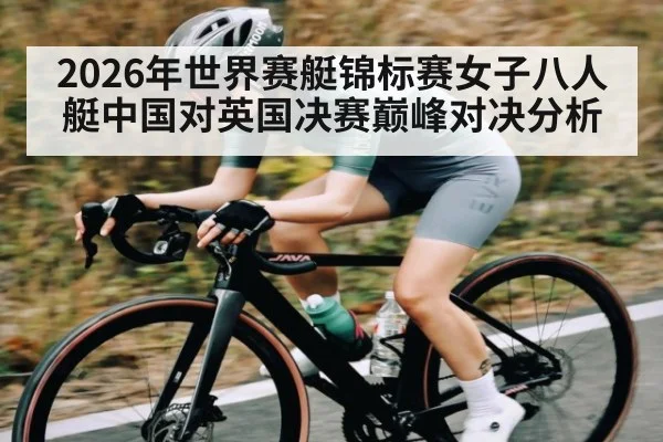 2026年世界赛艇锦标赛女子八人艇中国对英国决赛巅峰对决分析